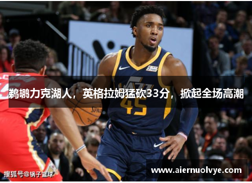 鹈鹕力克湖人,英格拉姆猛砍33分,掀起全场高潮